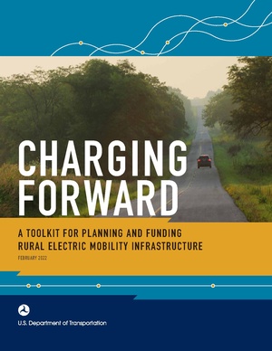 Charging-Forward A-Toolkit-for-Planning-and-Funding-Rural-Electric-Mobility-Infrastructure Feb2022.pdf
